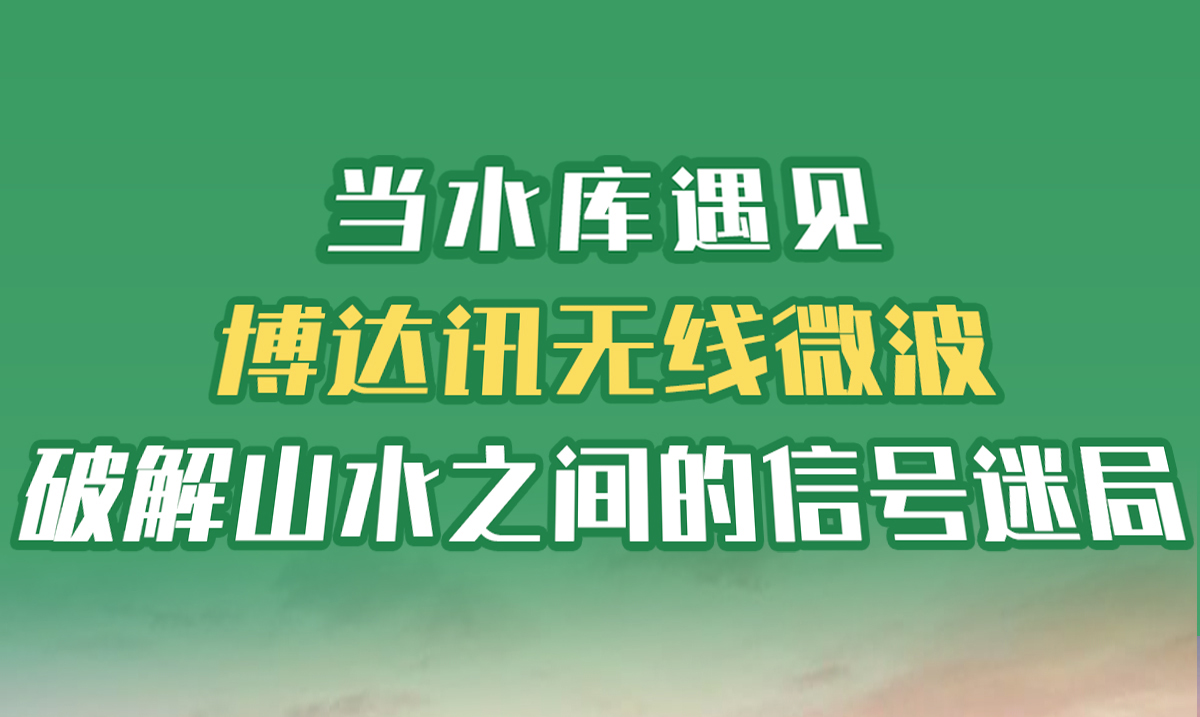 当水库遇见博达讯无线微波：破解山水之间的信号迷局