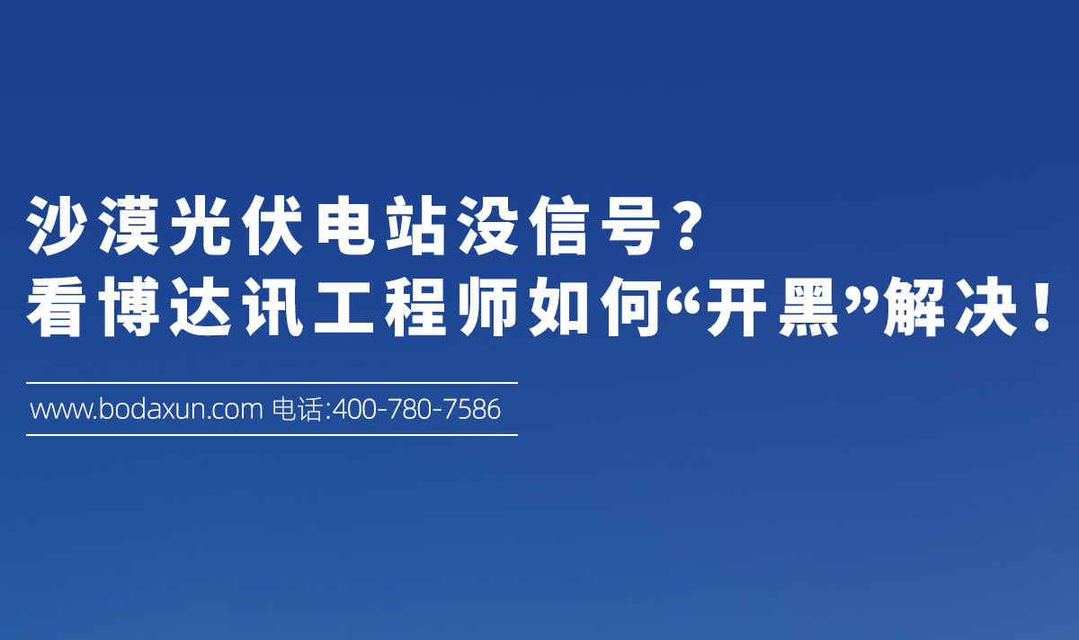 沙漠光伏电站没信号?看博达讯工程师如何“开黑”解决