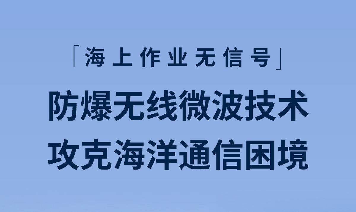 海上作业无信号？ 防爆无线微波技术攻克海洋通信困境