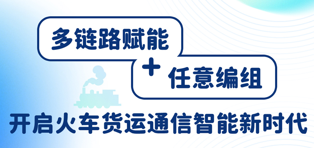 多链路赋能 + 任意编组！开启火车货运通信智能新时代